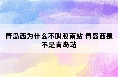 青岛西为什么不叫胶南站 青岛西是不是青岛站